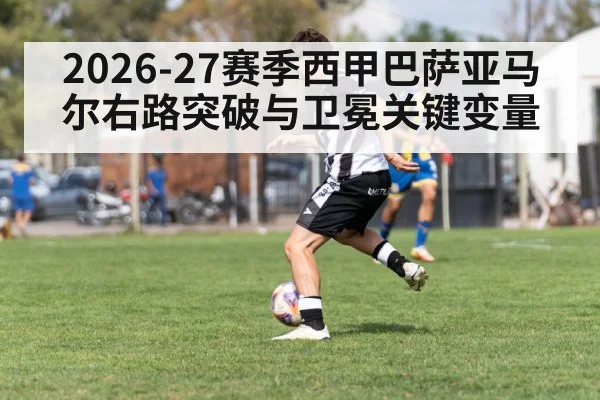 2026-27赛季西甲巴萨亚马尔右路突破与卫冕关键变量 | sports