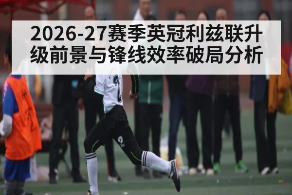 2026-27赛季英冠利兹联升级前景与锋线效率破局分析（cba）