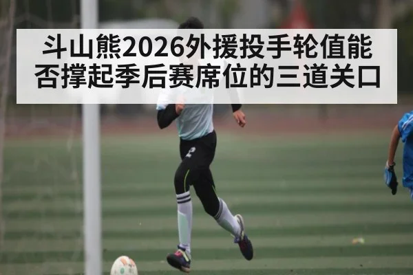 斗山熊2026外援投手轮值能否撑起季后赛席位的三道关口 | cba